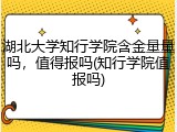 湖北大学知行学院含金量量吗，值得报吗(知行学院值报吗)