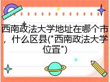 西南政法大学地址在哪个市，什么区县("西南政法大学位置")