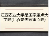江西农业大学是国家重点大学吗(江农是国家重点吗)