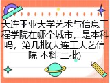 大连工业大学艺术与信息工程学院在哪个城市，是本科吗，第几批(大连工大艺信院 本科 二批)