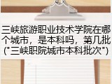 三峡旅游职业技术学院在哪个城市，是本科吗，第几批("三峡职院城市本科批次")