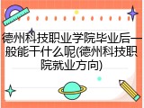 德州科技职业学院毕业后一般能干什么呢(德州科技职院就业方向)