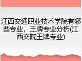 江西交通职业技术学院有哪些专业，王牌专业分析(江西交院王牌专业)