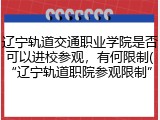 辽宁轨道交通职业学院是否可以进校参观，有何限制(“辽宁轨道职院参观限制”)