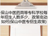 保山中医药高等专科学校每年招生人数多少，政策变动如何(保山中医专招生政策)