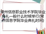 常州信息职业技术学院毕业典礼一般什么时候举行(常州信息学院毕业典礼时间)