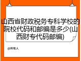山西省财政税务专科学校的院校代码和邮编是多少(山西财专代码邮编)