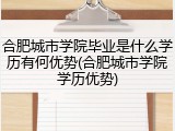 合肥城市学院毕业是什么学历有何优势(合肥城市学院学历优势)