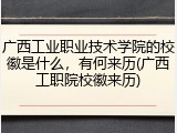 广西工业职业技术学院的校徽是什么，有何来历(广西工职院校徽来历)