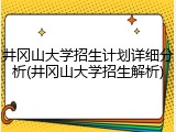 井冈山大学招生计划详细分析(井冈山大学招生解析)