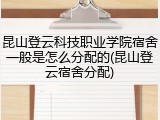 昆山登云科技职业学院宿舍一般是怎么分配的(昆山登云宿舍分配)
