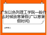 广东以色列理工学院一般什么时候放寒暑假(广以寒暑假时间)