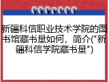 新疆科信职业技术学院的图书馆藏书量如何，简介("新疆科信学院藏书量")