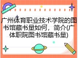 广州体育职业技术学院的图书馆藏书量如何，简介(广体职院图书馆藏书量)