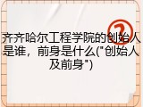 齐齐哈尔工程学院的创始人是谁，前身是什么("创始人及前身")