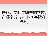 桂林医学院是哪里的学校，在哪个城市(桂林医学院在桂林)
