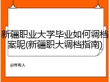新疆职业大学毕业如何调档案呢(新疆职大调档指南)