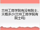 兰州工商学院有没有院士，大概多少(兰州工商学院有院士吗)