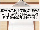 威海海洋职业学院占地多少亩，什么情况下成立(威海海职院亩数及建校条件)