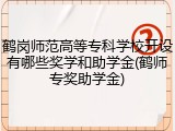 鹤岗师范高等专科学校开设有哪些奖学和助学金(鹤师专奖助学金)