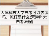 天津科技大学自考可以去读吗，流程是什么(天津科大自考流程)