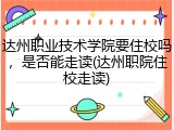 达州职业技术学院要住校吗，是否能走读(达州职院住校走读)