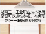 湖南三一工业职业技术学院是否可以进校参观，有何限制(三一职院参观限制)