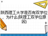 陕西理工大学是否有双学位，为什么(陕理工双学位原因)