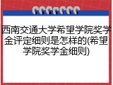 西南交通大学希望学院奖学金评定细则是怎样的(希望学院奖学金细则)