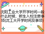 沈阳工业大学开学时间一般什么时候，新生入校注意事项(沈工大开学时间及事项)