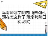 陇南师范学院的口碑如何，现在怎么样了(陇南师院口碑现状)