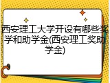 西安理工大学开设有哪些奖学和助学金(西安理工奖助学金)