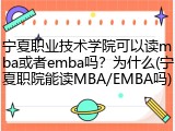 宁夏职业技术学院可以读mba或者emba吗？为什么(宁夏职院能读MBA/EMBA吗)