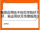南昌应用技术师范学院好不好，就业现状及发展趋势()
