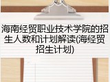 海南经贸职业技术学院的招生人数和计划解读(海经贸招生计划)