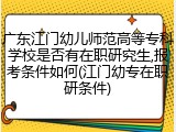 广东江门幼儿师范高等专科学校是否有在职研究生,报考条件如何(江门幼专在职研条件)