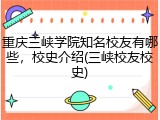 重庆三峡学院知名校友有哪些，校史介绍(三峡校友校史)