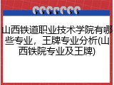 山西铁道职业技术学院有哪些专业，王牌专业分析(山西铁院专业及王牌)