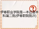 伊春职业学院是一本还是本科第二批(伊春职院批次)