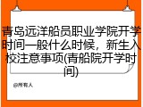 青岛远洋船员职业学院开学时间一般什么时候，新生入校注意事项(青船院开学时间)