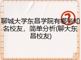 聊城大学东昌学院有哪些知名校友，简单分析(聊大东昌校友)