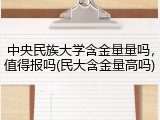 中央民族大学含金量量吗，值得报吗(民大含金量高吗)