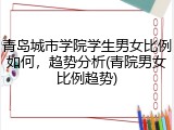 青岛城市学院学生男女比例如何，趋势分析(青院男女比例趋势)