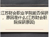 江苏财会职业学院能否保研，原因是什么(江苏财会职院保研原因)