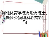 河北体育学院有没有院士，大概多少(河北体院有院士吗)