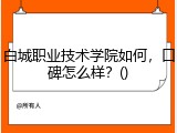 白城职业技术学院如何，口碑怎么样？()