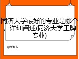 同济大学最好的专业是哪个，详细阐述(同济大学王牌专业)