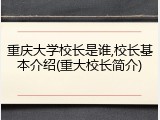 重庆大学校长是谁,校长基本介绍(重大校长简介)