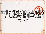 梧州学院最好的专业是哪个，详细阐述("梧州学院最佳专业")