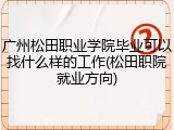 广州松田职业学院毕业可以找什么样的工作(松田职院就业方向)